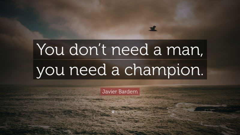 Javier Bardem Quote: “You don’t need a man, you need a champion.”
