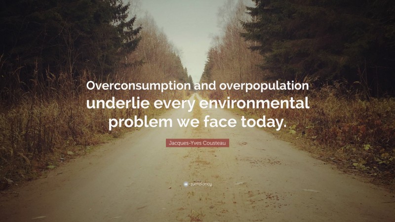 Jacques-Yves Cousteau Quote: “Overconsumption and overpopulation underlie every environmental problem we face today.”