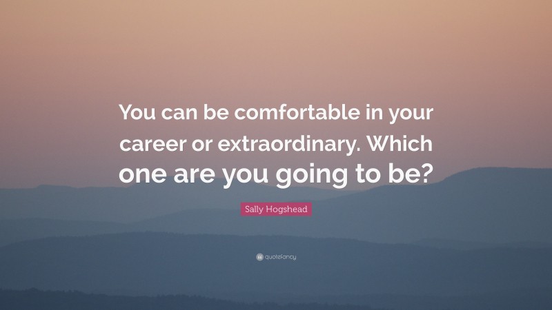 Sally Hogshead Quote: “You can be comfortable in your career or extraordinary. Which one are you going to be?”