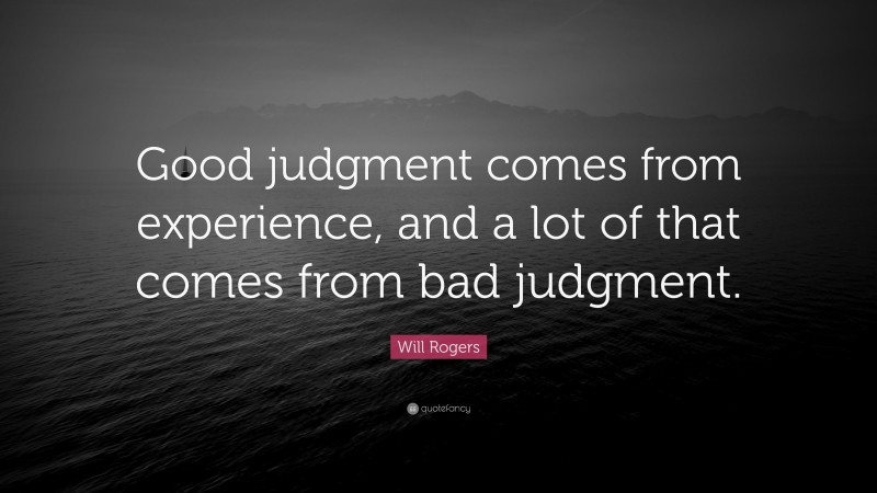 Will Rogers Quote: “Good judgment comes from experience, and a lot of that comes from bad judgment.”