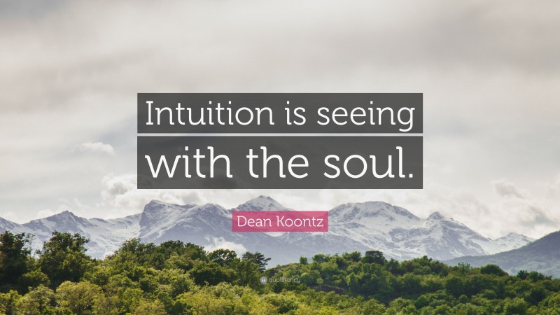 Dean Koontz Quote: “Intuition is seeing with the soul.”