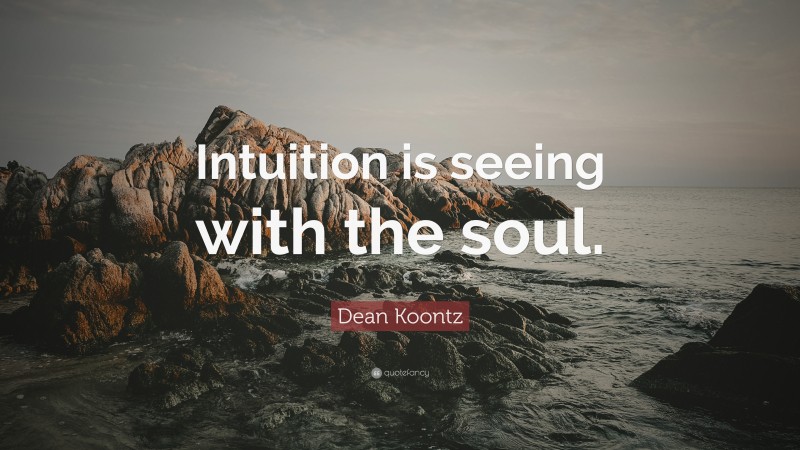Dean Koontz Quote: “Intuition is seeing with the soul.”