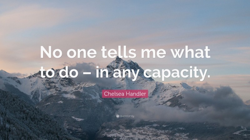 Chelsea Handler Quote: “No one tells me what to do – in any capacity.”
