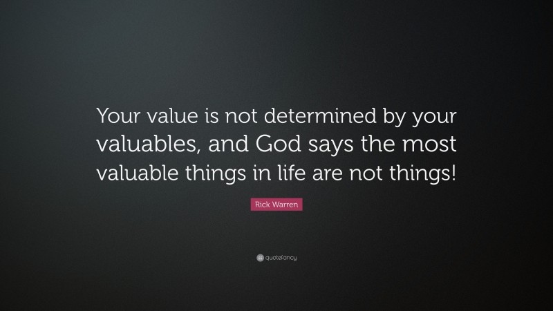 Rick Warren Quote: “Your value is not determined by your valuables, and God says the most valuable things in life are not things!”