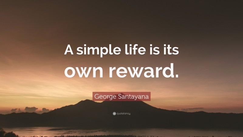 George Santayana Quote: “A simple life is its own reward.”