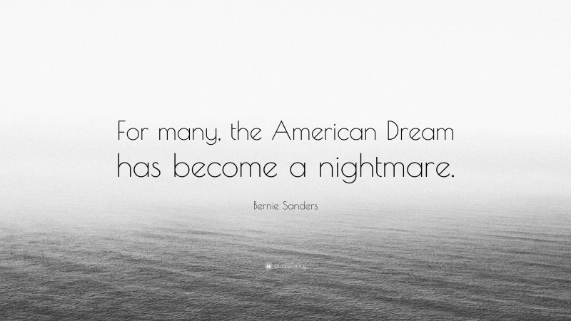 Bernie Sanders Quote: “For many, the American Dream has become a nightmare.”