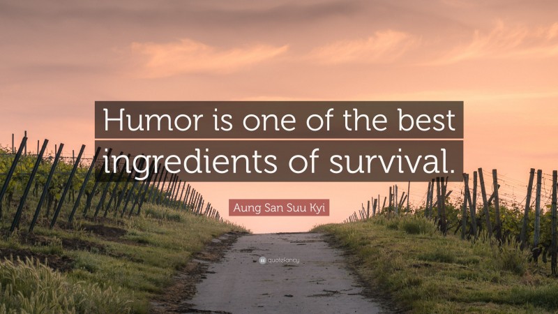 Aung San Suu Kyi Quote: “Humor is one of the best ingredients of survival.”