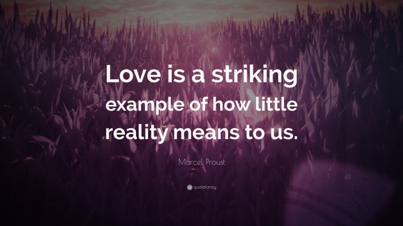Marcel Proust Quote: “Love is a striking example of how little reality means to us.”