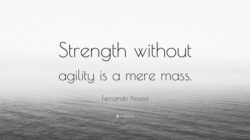 Fernando Pessoa Quote: “Strength without agility is a mere mass.”