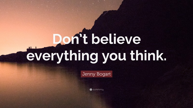 Jenny Bogart Quote: “Don’t believe everything you think.”