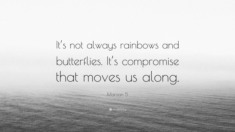 Maroon 5 Quote: “It’s not always rainbows and butterflies. It’s compromise that moves us along.”