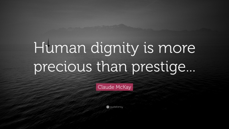 Claude McKay Quote: “Human dignity is more precious than prestige...”