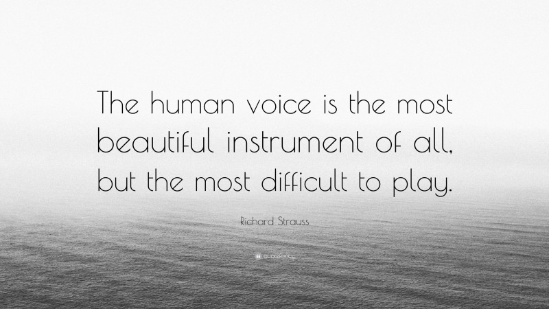 Richard Strauss Quote: “The human voice is the most beautiful instrument of all, but the most difficult to play.”