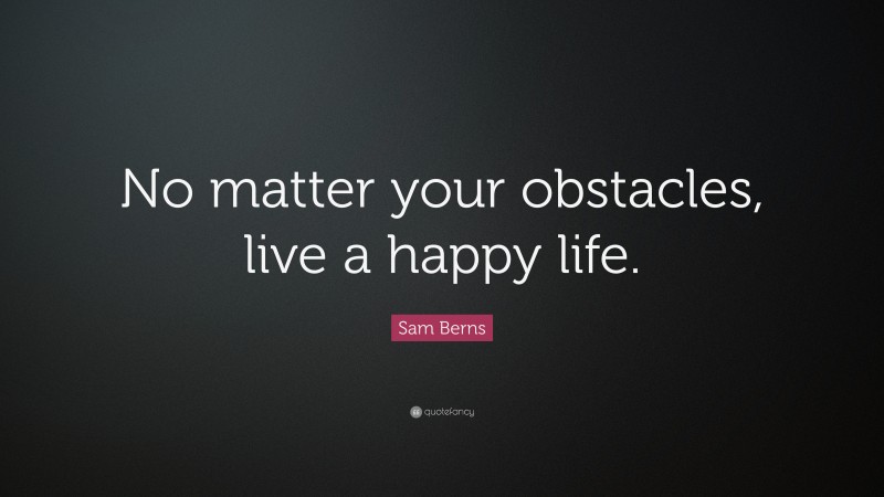 Sam Berns Quote: “No matter your obstacles, live a happy life.”