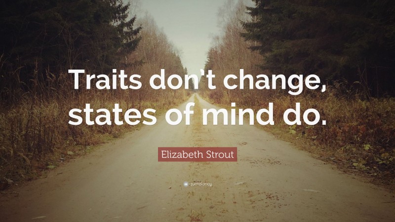 Elizabeth Strout Quote: “Traits don’t change, states of mind do.”
