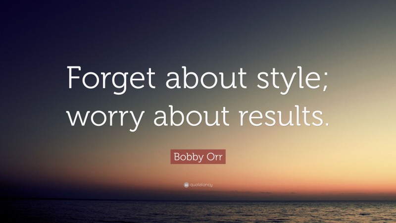 Bobby Orr Quote: “Forget about style; worry about results.”