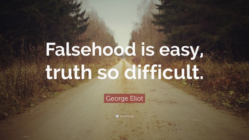 George Eliot Quote: “Falsehood is easy, truth so difficult.”
