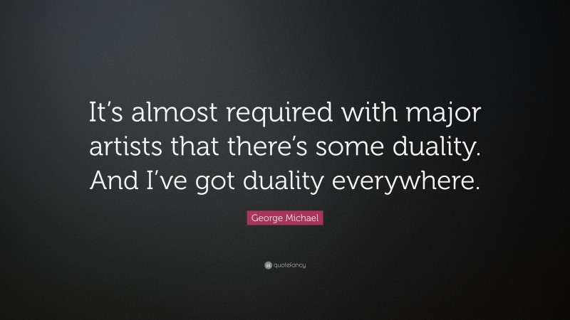 George Michael Quote: “It’s almost required with major artists that there’s some duality. And I’ve got duality everywhere.”