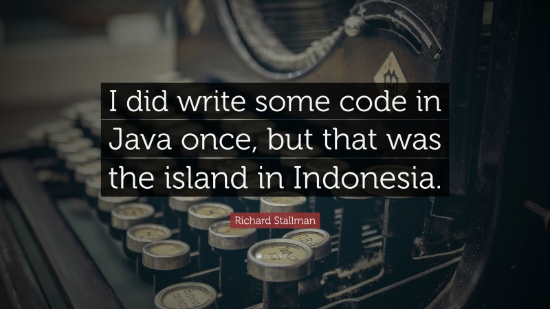 Richard Stallman Quote: “I did write some code in Java once, but that was the island in Indonesia.”