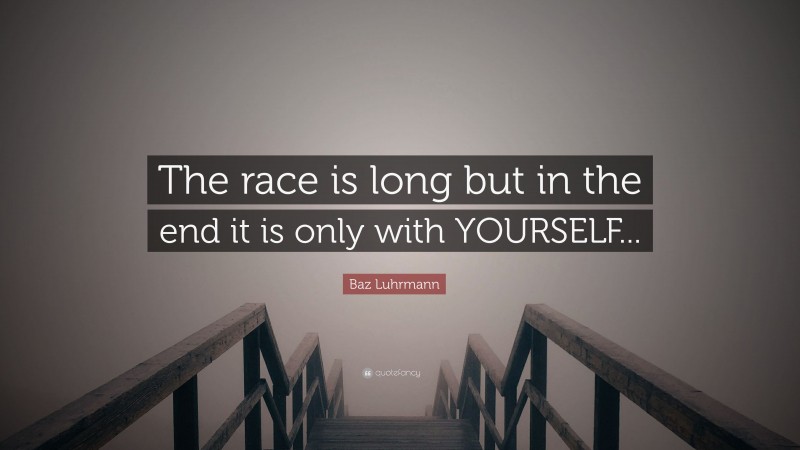 Baz Luhrmann Quote: “The race is long but in the end it is only with YOURSELF...”