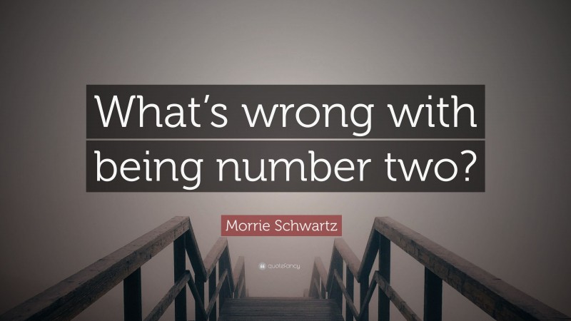 Morrie Schwartz Quote: “What’s wrong with being number two?”