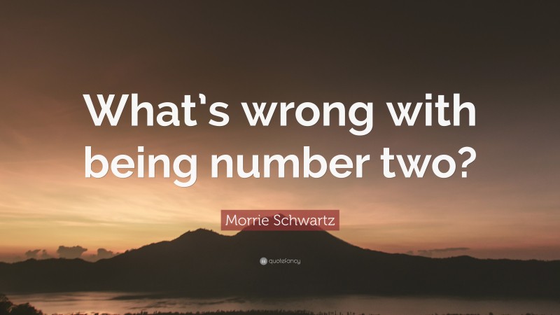 Morrie Schwartz Quote: “What’s wrong with being number two?”