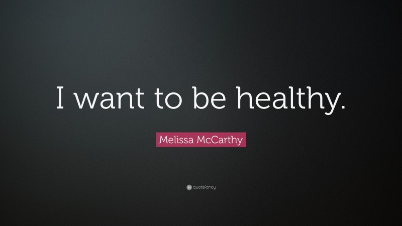 Melissa McCarthy Quote: “I want to be healthy.”
