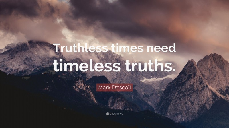Mark Driscoll Quote: “Truthless times need timeless truths.”