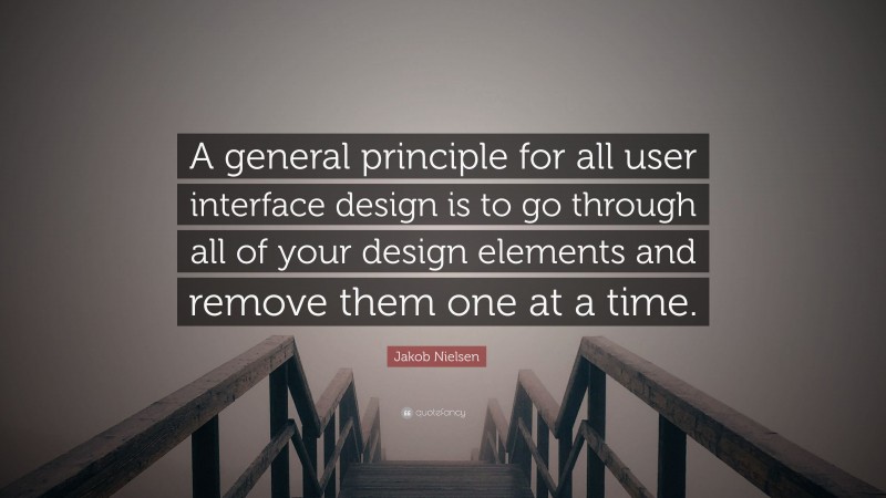 Jakob Nielsen Quote: “A general principle for all user interface design is to go through all of your design elements and remove them one at a time.”