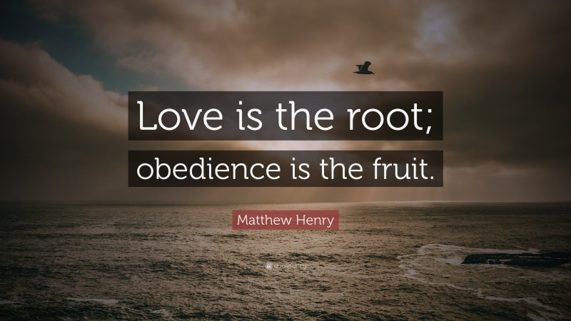 Matthew Henry Quote: “Love is the root; obedience is the fruit.”