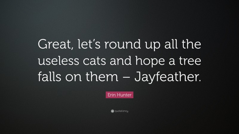 Erin Hunter Quote: “Great, let’s round up all the useless cats and hope a tree falls on them – Jayfeather.”