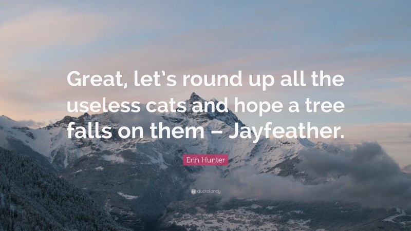 Erin Hunter Quote: “Great, let’s round up all the useless cats and hope a tree falls on them – Jayfeather.”