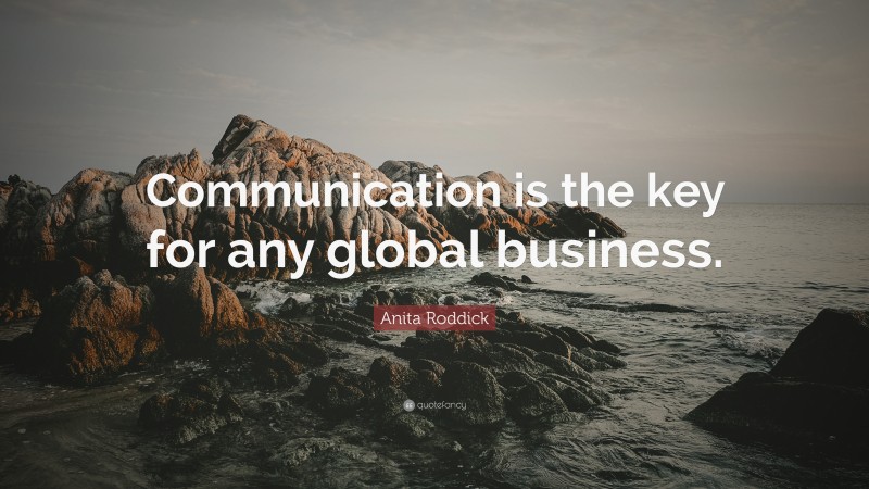 Anita Roddick Quote: “Communication is the key for any global business.”