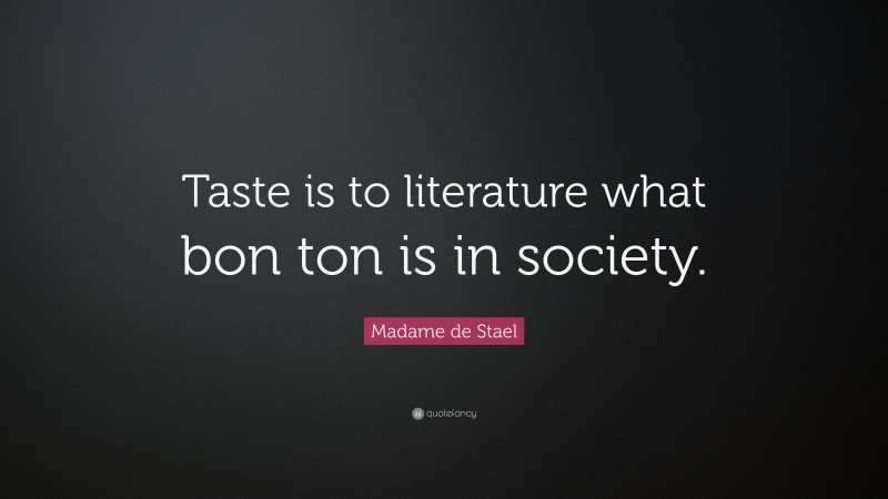 Madame de Stael Quote: “Taste is to literature what bon ton is in society.”