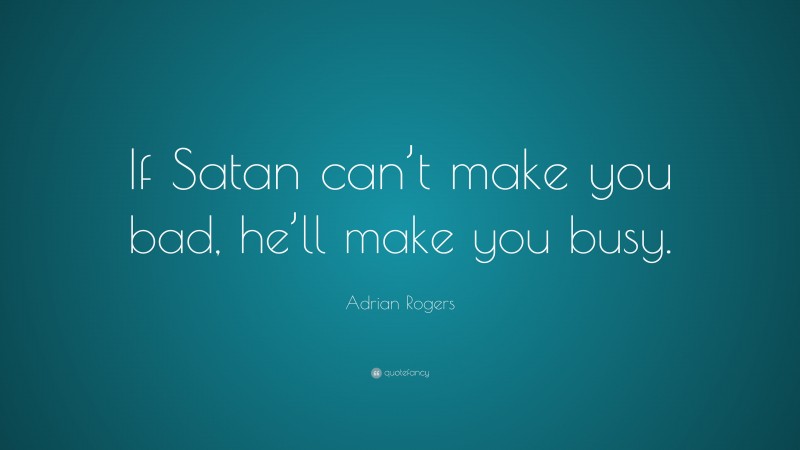 Adrian Rogers Quote: “If Satan can’t make you bad, he’ll make you busy.”