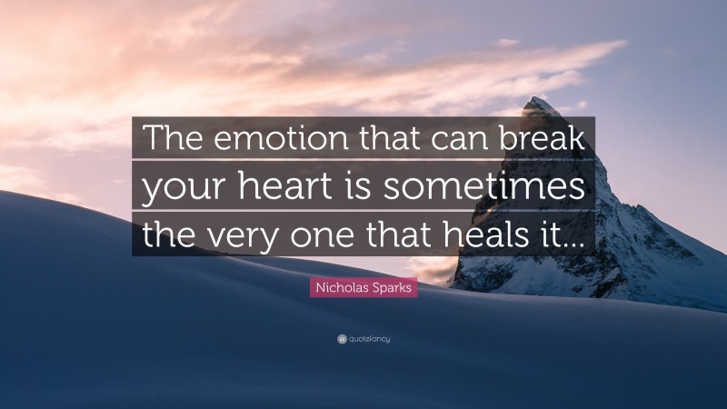 Nicholas Sparks Quote: “The emotion that can break your heart is sometimes the very one that heals it...”