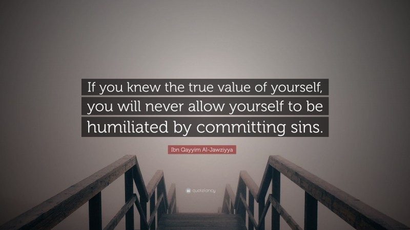 Ibn Qayyim Al-Jawziyya Quote: “If you knew the true value of yourself, you will never allow yourself to be humiliated by committing sins.”