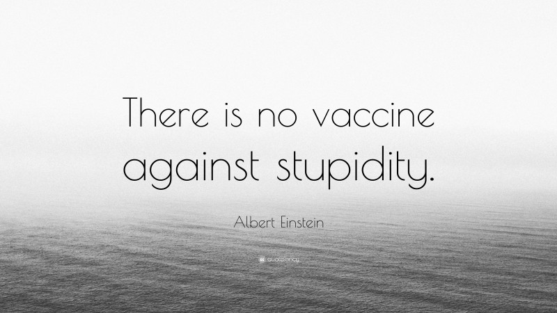 Albert Einstein Quote: “There is no vaccine against stupidity.”