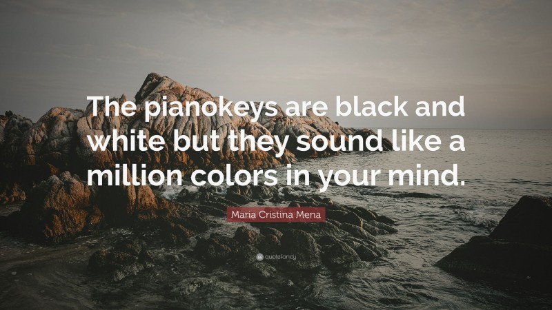 Maria Cristina Mena Quote: “The pianokeys are black and white but they sound like a million colors in your mind.”