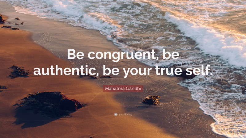 Mahatma Gandhi Quote: “Be congruent, be authentic, be your true self.”