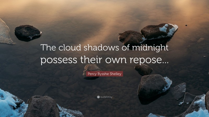 Percy Bysshe Shelley Quote: “The cloud shadows of midnight possess their own repose...”
