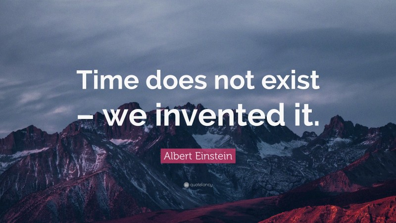 Albert Einstein Quote: “Time does not exist – we invented it.”