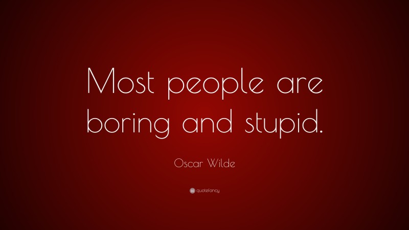 Oscar Wilde Quote: “Most people are boring and stupid.”