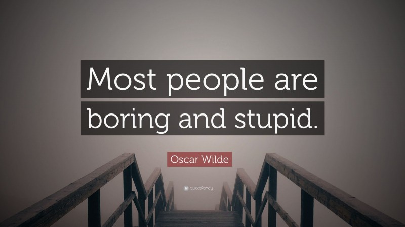 Oscar Wilde Quote: “Most people are boring and stupid.”