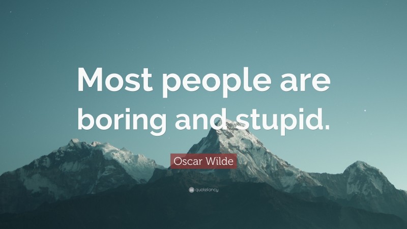 Oscar Wilde Quote: “Most people are boring and stupid.”