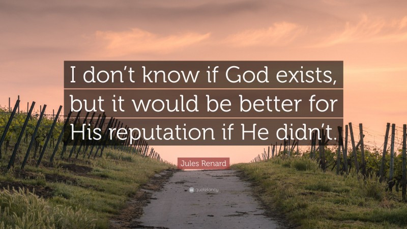 Jules Renard Quote: “I don’t know if God exists, but it would be better for His reputation if He didn’t.”