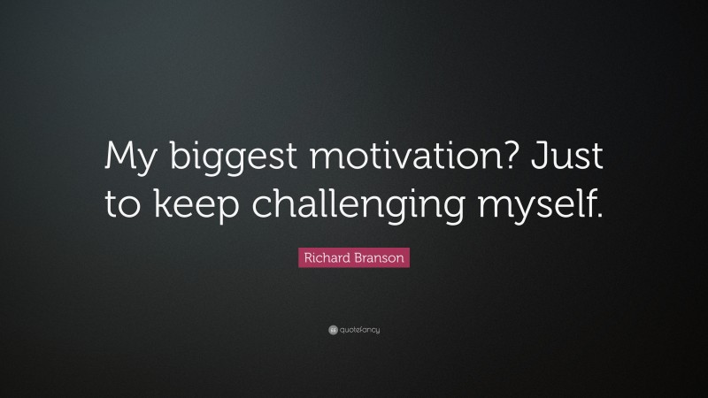 Richard Branson Quote: “My biggest motivation? Just to keep challenging ...