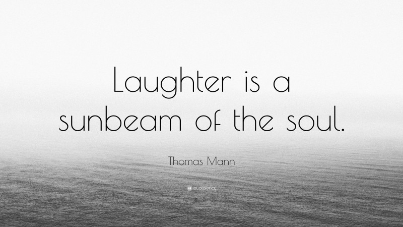 Thomas Mann Quote: “Laughter is a sunbeam of the soul.”