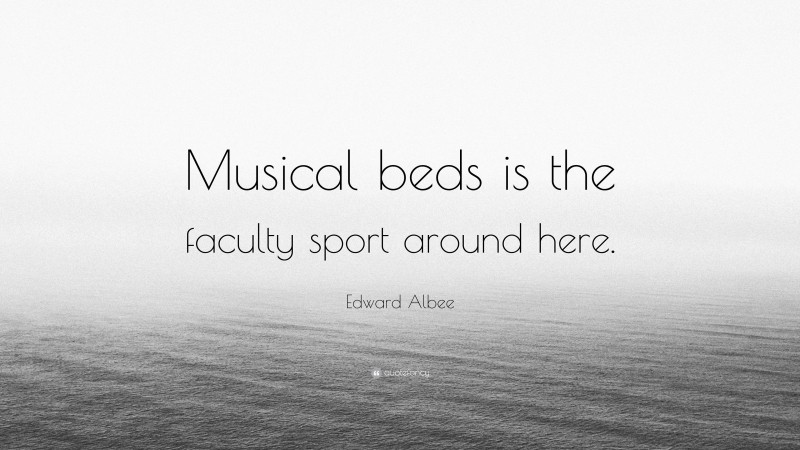 Edward Albee Quote: “Musical beds is the faculty sport around here.”