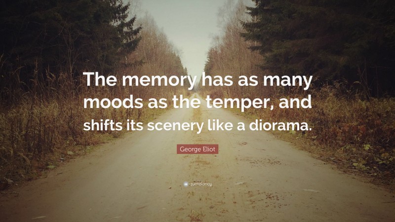 George Eliot Quote: “The memory has as many moods as the temper, and shifts its scenery like a diorama.”